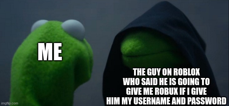 Evil Kermit | THE GUY ON ROBLOX WHO SAID HE IS GOING TO GIVE ME ROBUX IF I GIVE HIM MY USERNAME AND PASSWORD; ME | image tagged in memes,evil kermit | made w/ Imgflip meme maker
