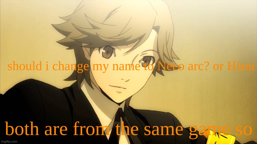 . | should i change my name to Neco arc? or Hisui; both are from the same game so | made w/ Imgflip meme maker