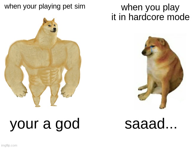 Buff Doge vs. Cheems | when your playing pet sim; when you play it in hardcore mode; your a god; saaad... | image tagged in memes,buff doge vs cheems | made w/ Imgflip meme maker