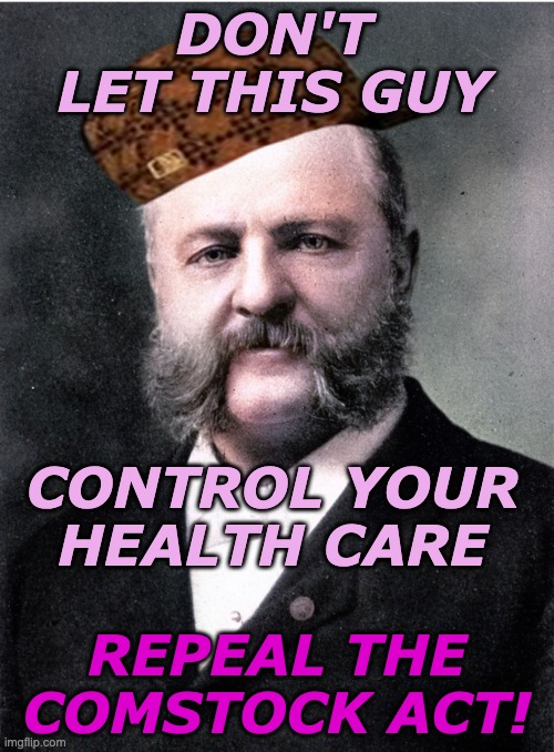 19th century scumbag hates your health care -- and your art | DON'T LET THIS GUY; CONTROL YOUR
HEALTH CARE; REPEAL THE
COMSTOCK ACT! | image tagged in anthony comstock antifeminist,health,art,mail,power,women's rights | made w/ Imgflip meme maker