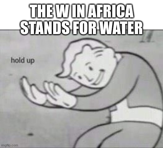 Do you get it cause Africa doesn't have any water. | THE W IN AFRICA STANDS FOR WATER | image tagged in fallout hold up,1 trophy,memes,tuxedo winnie the pooh,sad pablo escobar,gifs | made w/ Imgflip meme maker