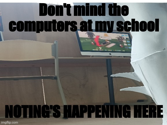 Teletubbi funeral | Don't mind the computers at my school; NOTING'S HAPPENING HERE | image tagged in memes,computer | made w/ Imgflip meme maker