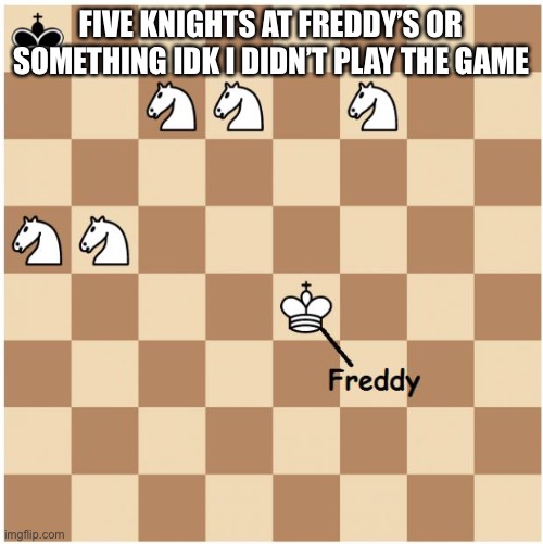 Meme | FIVE KNIGHTS AT FREDDY’S OR SOMETHING IDK I DIDN’T PLAY THE GAME | image tagged in fnaf | made w/ Imgflip meme maker