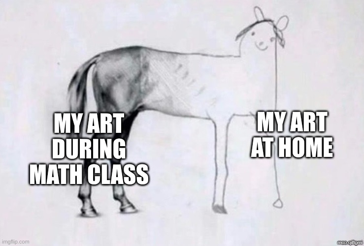 i got a talent with math, drawing | MY ART AT HOME; MY ART DURING MATH CLASS | image tagged in horse drawing | made w/ Imgflip meme maker