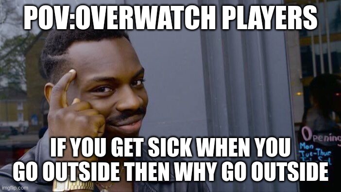 Roll Safe Think About It | POV:OVERWATCH PLAYERS; IF YOU GET SICK WHEN YOU GO OUTSIDE THEN WHY GO OUTSIDE | image tagged in memes,roll safe think about it | made w/ Imgflip meme maker
