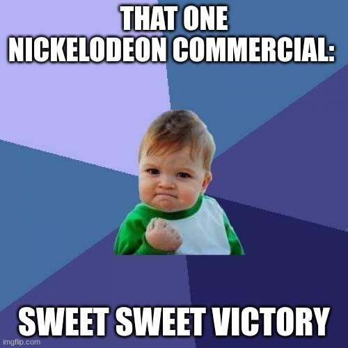 Success Kid | THAT ONE NICKELODEON COMMERCIAL:; SWEET SWEET VICTORY | image tagged in memes,success kid | made w/ Imgflip meme maker