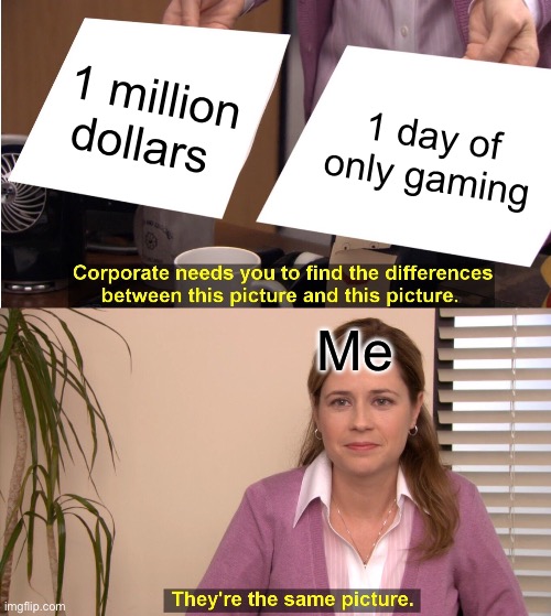 Me | 1 million dollars; 1 day of only gaming; Me | image tagged in memes,they're the same picture | made w/ Imgflip meme maker