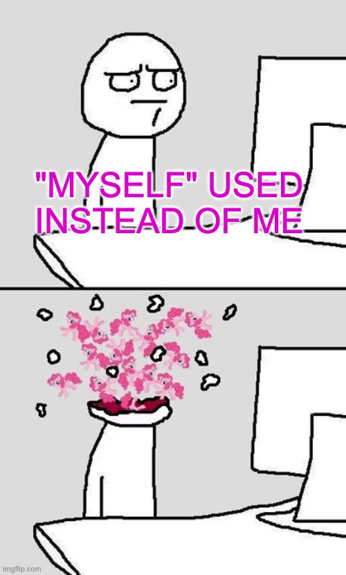 This is a mistake that teachers make too. Don't let it slide! | "MYSELF" USED INSTEAD OF ME | image tagged in computer head explode,grammar,knowledge,knowledge is power | made w/ Imgflip meme maker