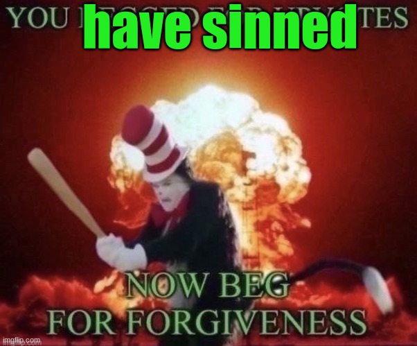 have sinned | image tagged in beg for forgiveness | made w/ Imgflip meme maker
