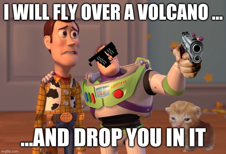 X, X Everywhere Meme | I WILL FLY OVER A VOLCANO …; …AND DROP YOU IN IT | image tagged in memes,x x everywhere | made w/ Imgflip meme maker