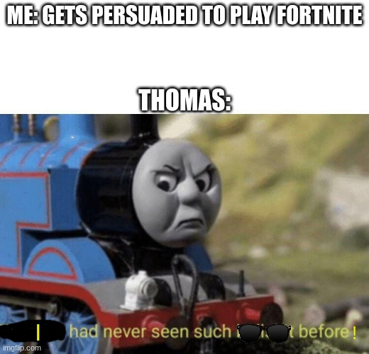 Thomas is MAD! | ME: GETS PERSUADED TO PLAY FORTNITE; THOMAS:; I; ! | image tagged in thomas had never seen such bullshit before | made w/ Imgflip meme maker