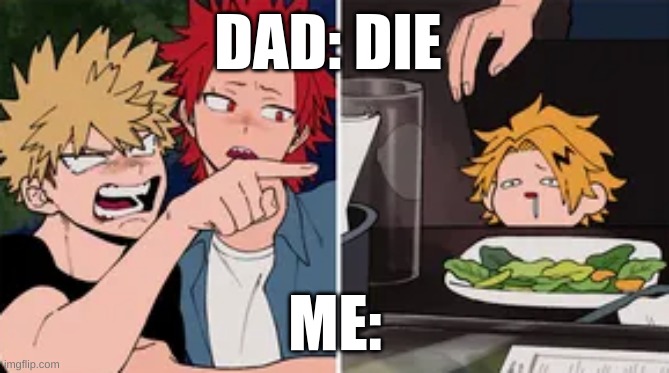 My dad be like | DAD: DIE; ME: | image tagged in bakugo yelling at denki | made w/ Imgflip meme maker