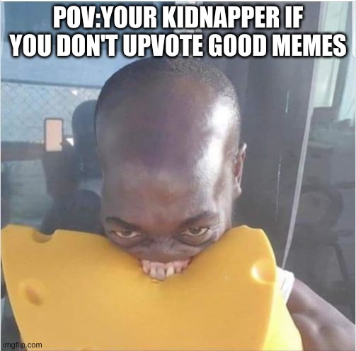 You better go back and upvote that good meme you saw | POV:YOUR KIDNAPPER IF YOU DON'T UPVOTE GOOD MEMES | image tagged in bite me,funny memes | made w/ Imgflip meme maker
