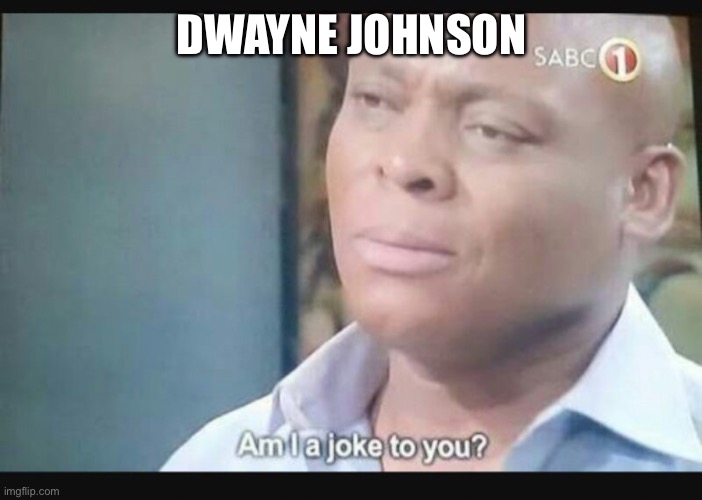 Am I a joke to you? | DWAYNE JOHNSON | image tagged in am i a joke to you | made w/ Imgflip meme maker