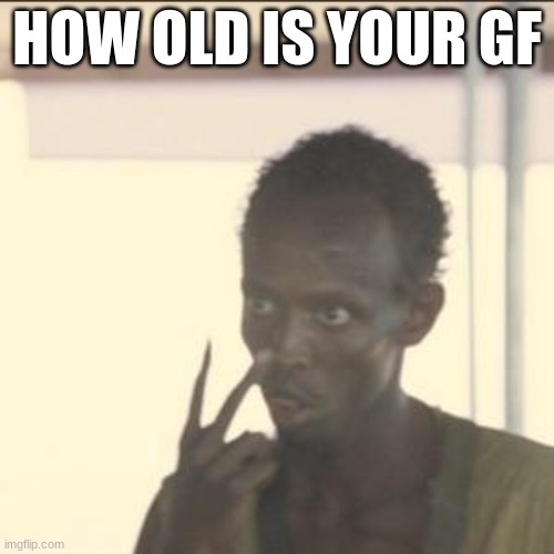 i have W rizz | HOW OLD IS YOUR GF | image tagged in memes,look at me | made w/ Imgflip meme maker