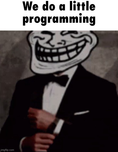 we do a little trolling | We do a little programming | image tagged in we do a little trolling | made w/ Imgflip meme maker
