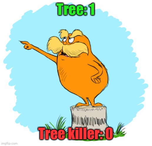 The lorax | Tree: 1 Tree killer: 0 | image tagged in the lorax | made w/ Imgflip meme maker