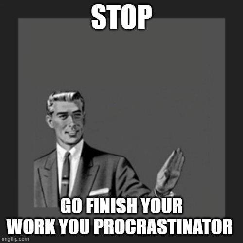 Dont deny it I know you didnt finish it | STOP; GO FINISH YOUR WORK YOU PROCRASTINATOR | image tagged in memes,kill yourself guy | made w/ Imgflip meme maker
