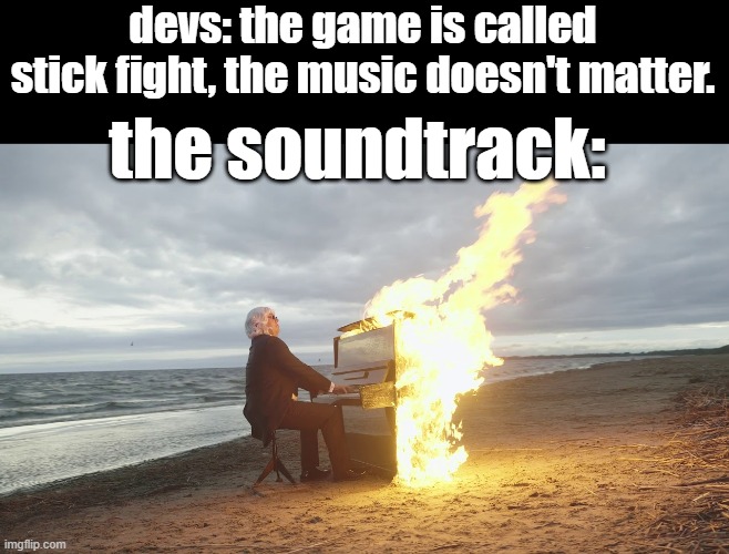 it is boppin tho | devs: the game is called stick fight, the music doesn't matter. the soundtrack: | image tagged in piano in fire,gaming,memes | made w/ Imgflip meme maker