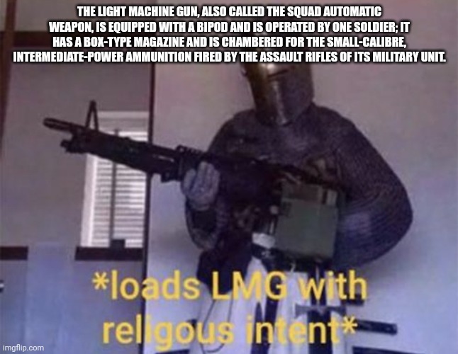 Loads LMG With Religous Intent* | THE LIGHT MACHINE GUN, ALSO CALLED THE SQUAD AUTOMATIC WEAPON, IS EQUIPPED WITH A BIPOD AND IS OPERATED BY ONE SOLDIER; IT HAS A BOX-TYPE MA | image tagged in loads lmg with religous intent | made w/ Imgflip meme maker