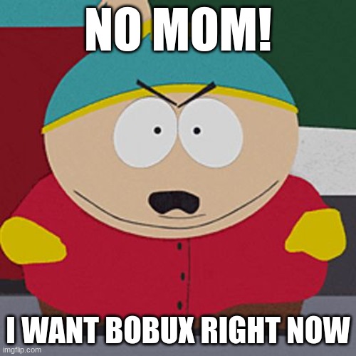 Angry-Cartman | NO MOM! I WANT BOBUX RIGHT NOW | image tagged in angry-cartman | made w/ Imgflip meme maker