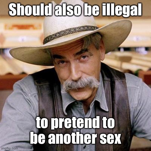 SARCASM COWBOY | Should also be illegal to pretend to be another sex | image tagged in sarcasm cowboy | made w/ Imgflip meme maker