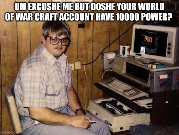 computer nerd | UM EXCUSHE ME BUT DOSHE YOUR WORLD OF WAR CRAFT ACCOUNT HAVE 10000 POWER? | image tagged in computer nerd | made w/ Imgflip meme maker