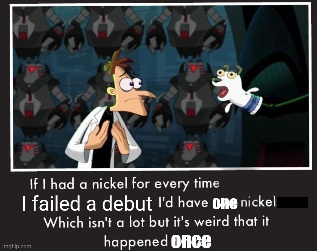 Doof If I had a Nickel | I failed a debut; one; once | image tagged in doof if i had a nickel | made w/ Imgflip meme maker