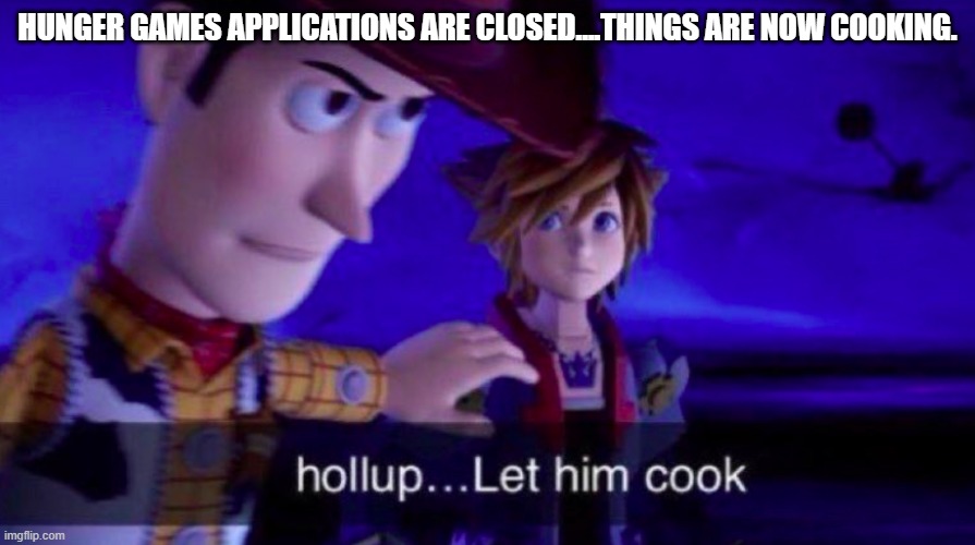 Give about 5-10 minutes for me to prep. | HUNGER GAMES APPLICATIONS ARE CLOSED....THINGS ARE NOW COOKING. | image tagged in let him cook,hunger games | made w/ Imgflip meme maker