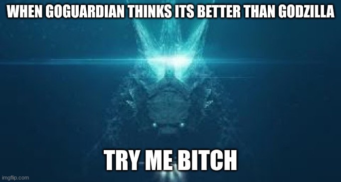 Godzilla try me bitch | WHEN GOGUARDIAN THINKS ITS BETTER THAN GODZILLA | image tagged in godzilla try me bitch | made w/ Imgflip meme maker