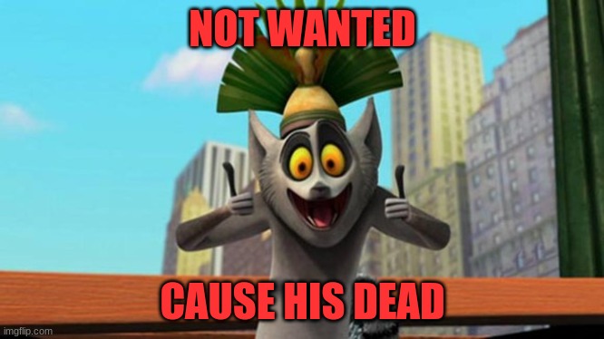 King Julien | NOT WANTED; CAUSE HIS DEAD | image tagged in king julien | made w/ Imgflip meme maker