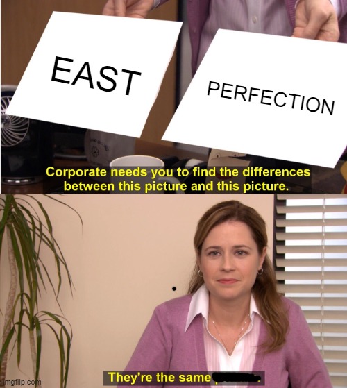 They're The Same Picture | EAST; PERFECTION | image tagged in memes,they're the same picture | made w/ Imgflip meme maker