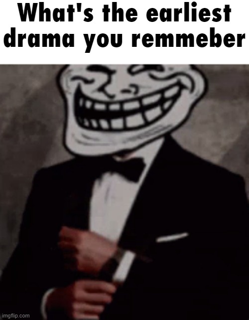 For me it's the gronkillio13+ drama (i'm gonna get saturned for this) | What's the earliest drama you remmeber | image tagged in we do a little trolling | made w/ Imgflip meme maker