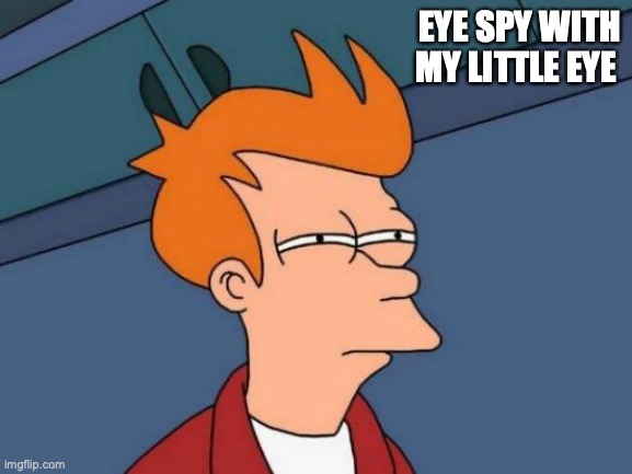 eye spy | EYE SPY WITH MY LITTLE EYE | image tagged in memes,futurama fry | made w/ Imgflip meme maker