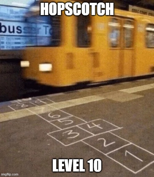 Hopscotch Level10 | HOPSCOTCH; LEVEL 10 | image tagged in hopscotch level10 | made w/ Imgflip meme maker