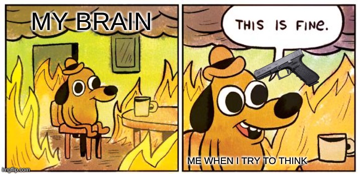 MY BRAIN | MY BRAIN; ME WHEN I TRY TO THINK | image tagged in memes,this is fine | made w/ Imgflip meme maker