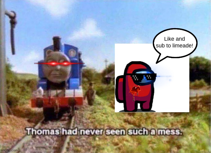 Thomas had never seen such a mess | Like and sub to limeade! | image tagged in thomas had never seen such a mess,funny | made w/ Imgflip meme maker