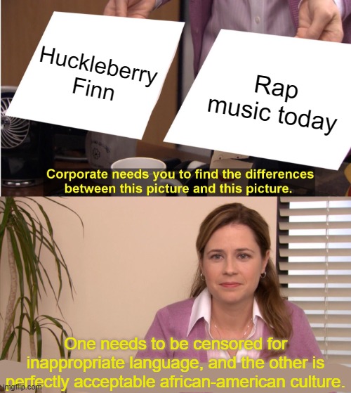 Nothing to see here! Just standard liberal hypocrisy! Just keep pushing the oppressed agenda! | Huckleberry Finn; Rap music today; One needs to be censored for inappropriate language, and the other is perfectly acceptable african-american culture. | image tagged in they're the same picture,liberal logic,political meme,censorship | made w/ Imgflip meme maker