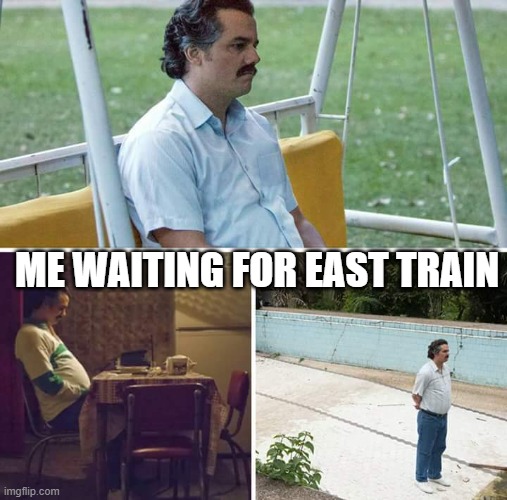 Sad Pablo Escobar | ME WAITING FOR EAST TRAIN | image tagged in memes,sad pablo escobar | made w/ Imgflip meme maker