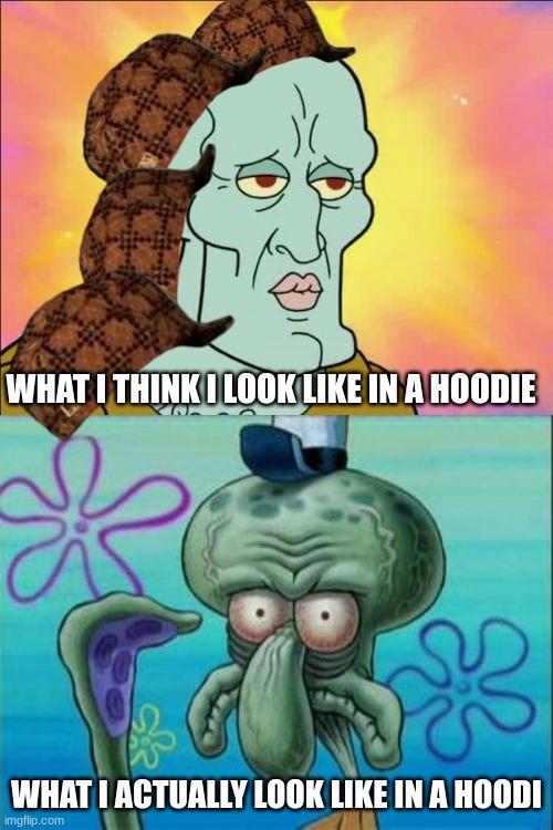 Squidward | WHAT I THINK I LOOK LIKE IN A HOODIE; WHAT I ACTUALLY LOOK LIKE IN A HOODI | image tagged in memes,squidward | made w/ Imgflip meme maker