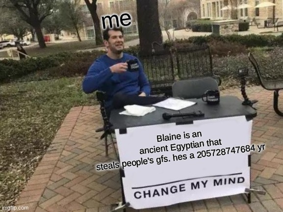 Change My Mind Meme | me; Blaine is an ancient Egyptian that steals people's gfs. hes a 205728747684 yr | image tagged in memes,change my mind | made w/ Imgflip meme maker