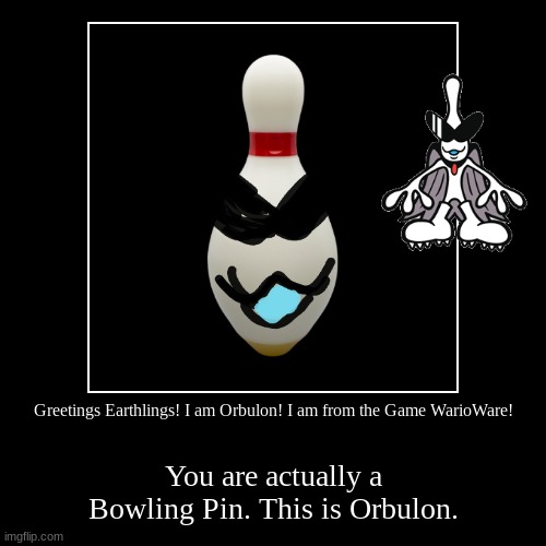 Orbulon's Head is a Bowling Pin! | image tagged in funny,demotivationals,wario | made w/ Imgflip demotivational maker