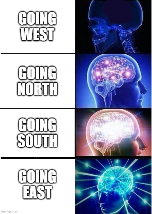 Expanding Brain | GOING WEST; GOING NORTH; GOING SOUTH; GOING EAST | image tagged in memes,expanding brain | made w/ Imgflip meme maker