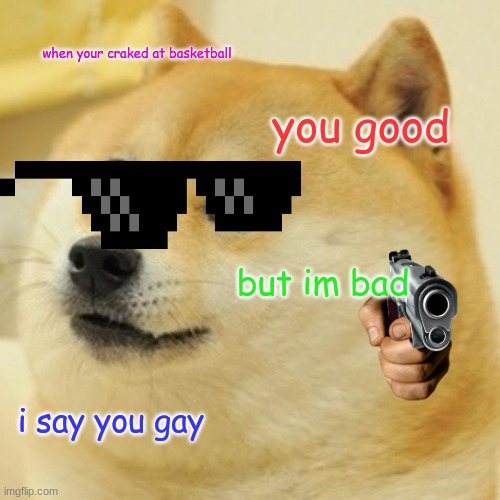 Doge | when your craked at basketball; you good; but im bad; i say you gay | image tagged in memes,doge | made w/ Imgflip meme maker