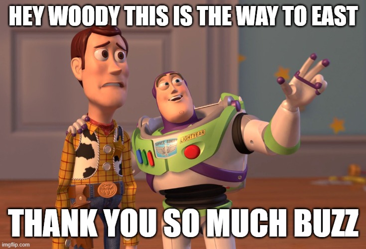 X, X Everywhere | HEY WOODY THIS IS THE WAY TO EAST; THANK YOU SO MUCH BUZZ | image tagged in memes,x x everywhere | made w/ Imgflip meme maker