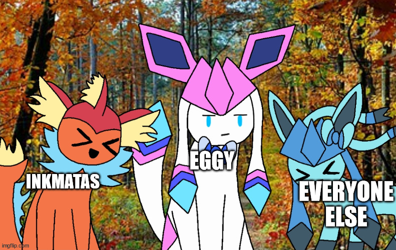 e | EGGY; INKMATAS; EVERYONE ELSE | image tagged in sylceon is not amused | made w/ Imgflip meme maker