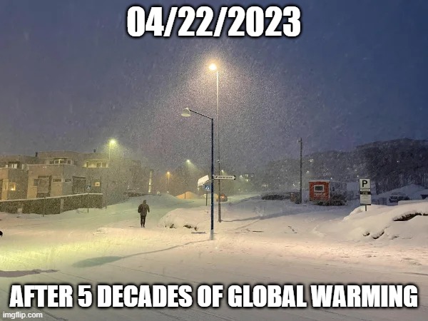 04/22/2023 Global Warming | 04/22/2023; AFTER 5 DECADES OF GLOBAL WARMING | image tagged in 04/22/2023 global warming | made w/ Imgflip meme maker