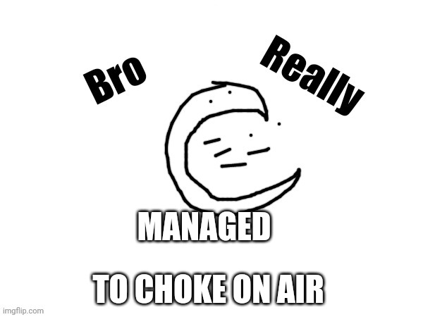 Official | MANAGED; TO CHOKE ON AIR | image tagged in bro really managed to choke on air | made w/ Imgflip meme maker