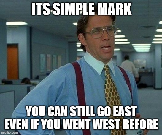 That Would Be Great | ITS SIMPLE MARK; YOU CAN STILL GO EAST EVEN IF YOU WENT WEST BEFORE | image tagged in memes,that would be great | made w/ Imgflip meme maker