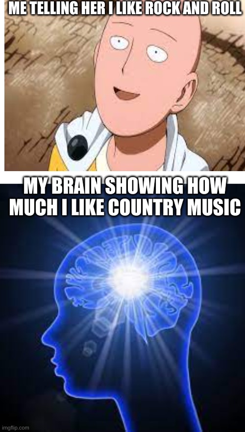 anyone felt this before? | ME TELLING HER I LIKE ROCK AND ROLL; MY BRAIN SHOWING HOW MUCH I LIKE COUNTRY MUSIC | image tagged in music | made w/ Imgflip meme maker